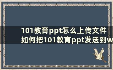 101教育ppt怎么上传文件 如何把101教育ppt发送到wps